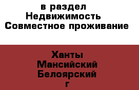  в раздел : Недвижимость » Совместное проживание . Ханты-Мансийский,Белоярский г.